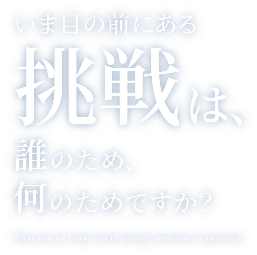 いま目の前にある挑戦は、誰のため、何のためですか？
